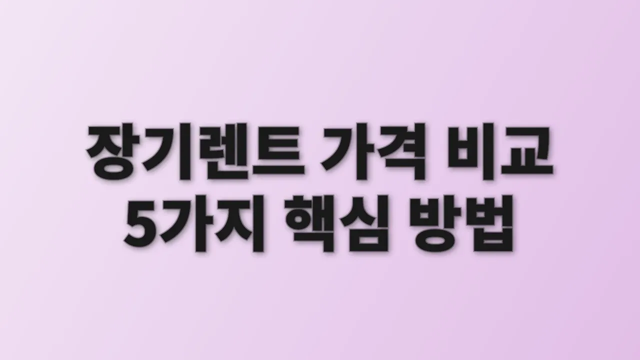 장기렌트 가격 비교 5가지 핵심 방법